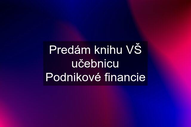 Predám knihu VŠ učebnicu Podnikové financie