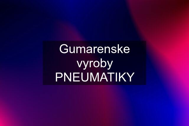 Gumarenske vyroby PNEUMATIKY