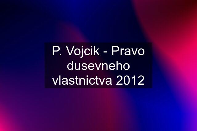 P. Vojcik - Pravo dusevneho vlastnictva 2012