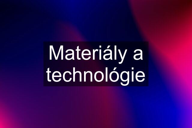 Materiály a technológie