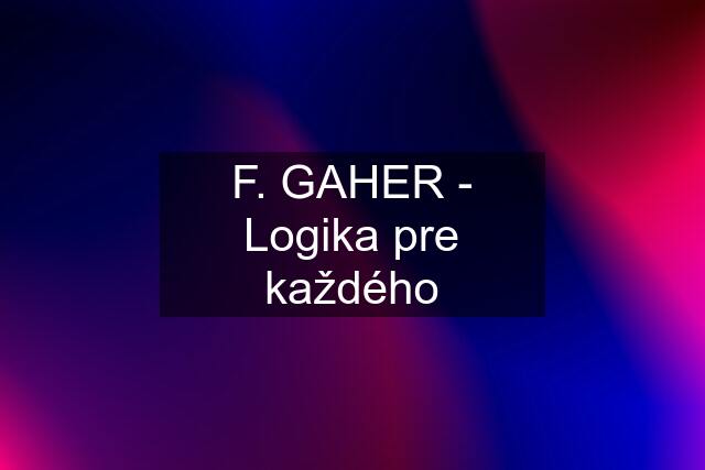 F. GAHER - Logika pre každého