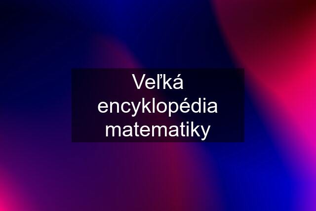 Veľká encyklopédia matematiky