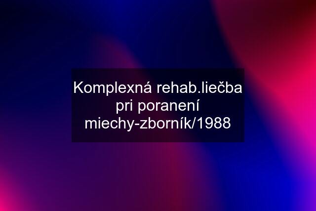 Komplexná rehab.liečba pri poranení miechy-zborník/1988