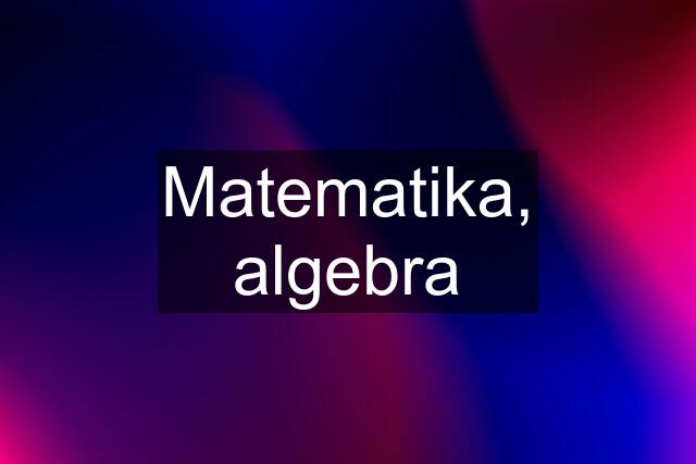 Matematika, algebra