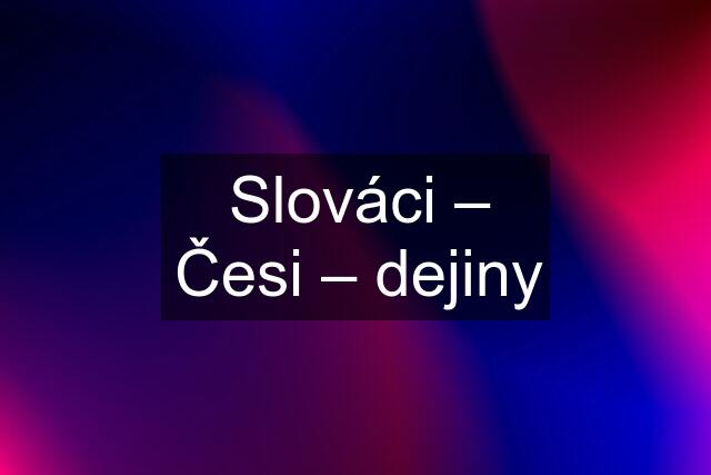 Slováci – Česi – dejiny