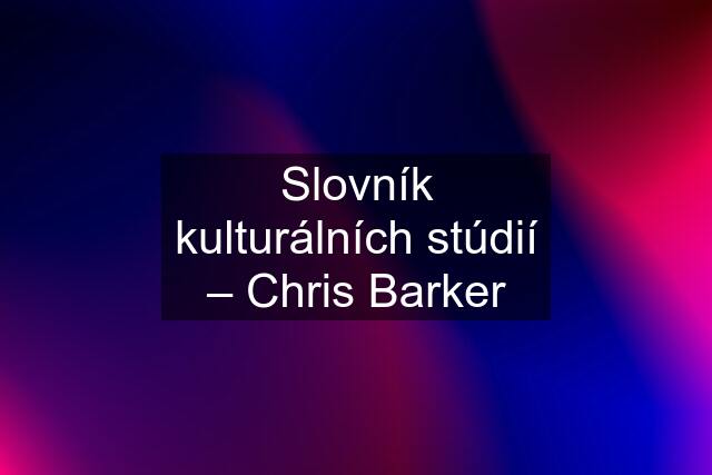 Slovník kulturálních stúdií – Chris Barker