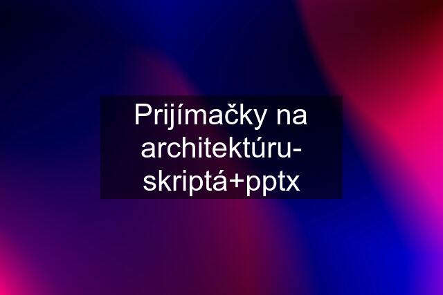 Prijímačky na architektúru- skriptá+pptx