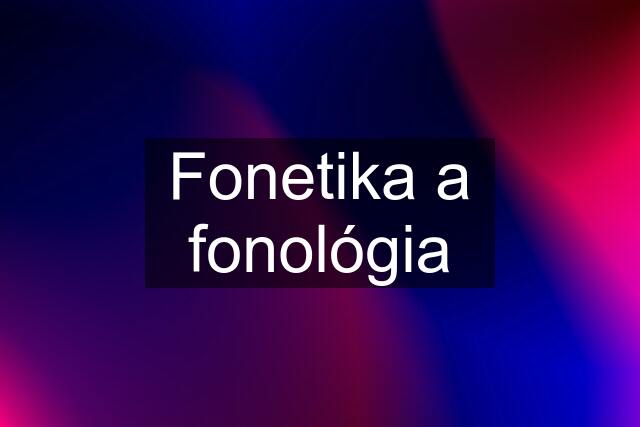 Fonetika a fonológia