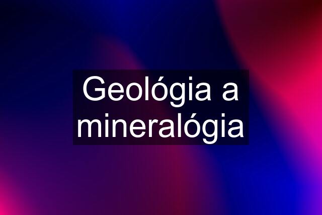 Geológia a mineralógia
