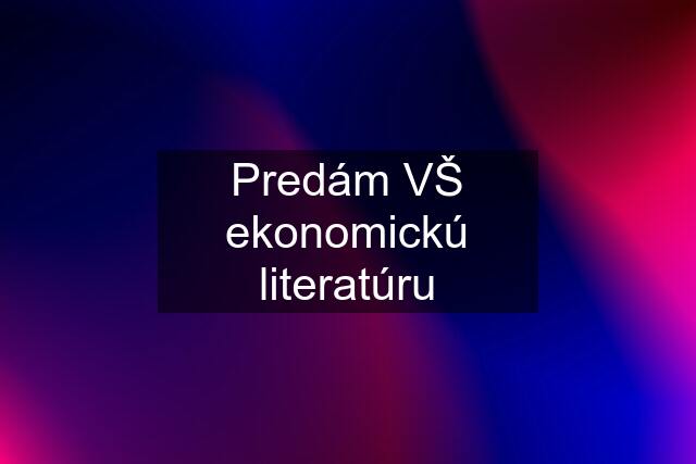 Predám VŠ ekonomickú literatúru