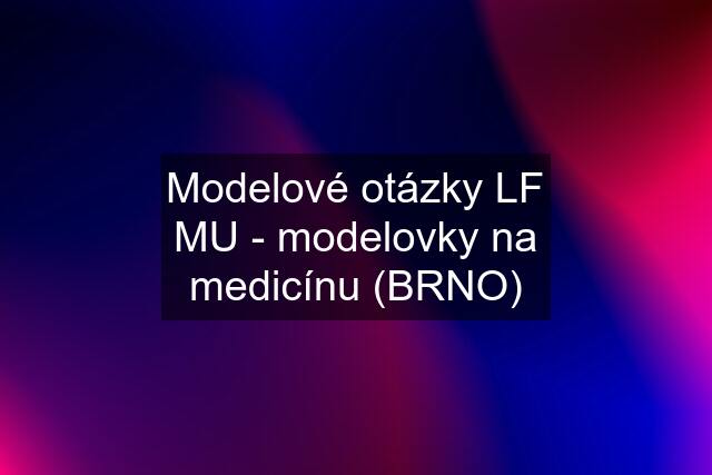 Modelové otázky LF MU - modelovky na medicínu (BRNO)