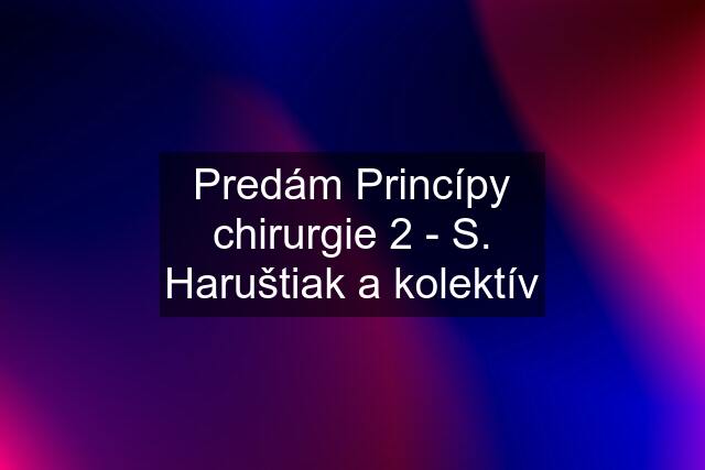 Predám Princípy chirurgie 2 - S. Haruštiak a kolektív