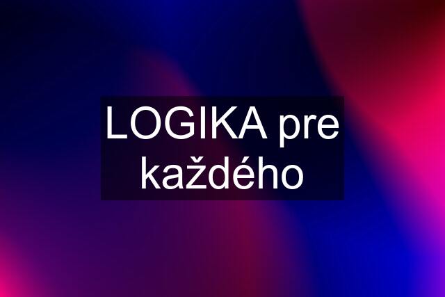 LOGIKA pre každého