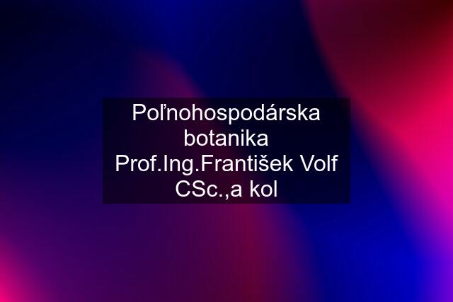 Poľnohospodárska botanika Prof.Ing.František Volf CSc.,a kol