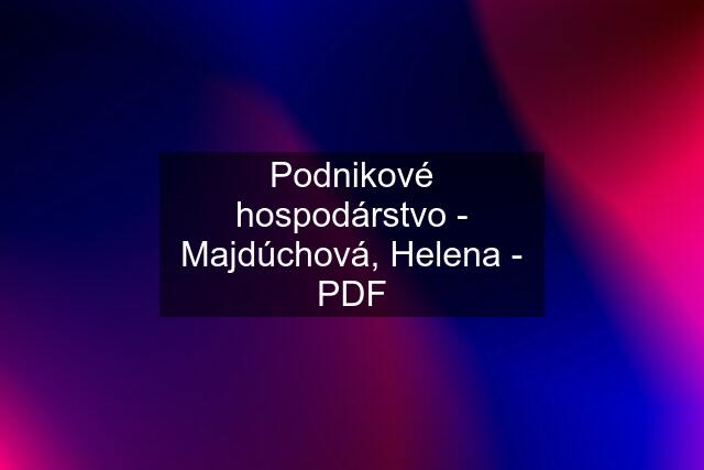 Podnikové hospodárstvo - Majdúchová, Helena - PDF