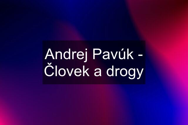 Andrej Pavúk - Človek a drogy