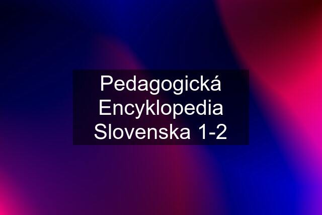 Pedagogická Encyklopedia Slovenska 1-2