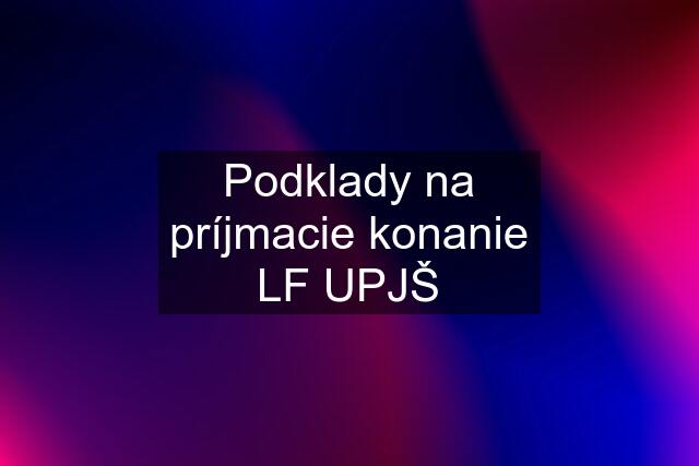 Podklady na príjmacie konanie LF UPJŠ