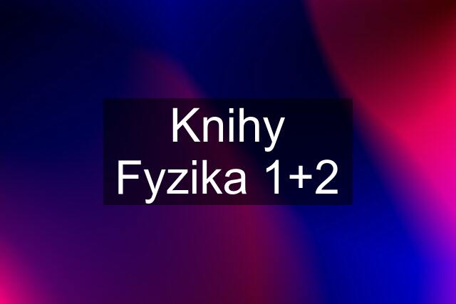 Knihy Fyzika 1+2