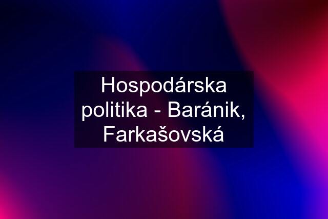 Hospodárska politika - Baránik, Farkašovská