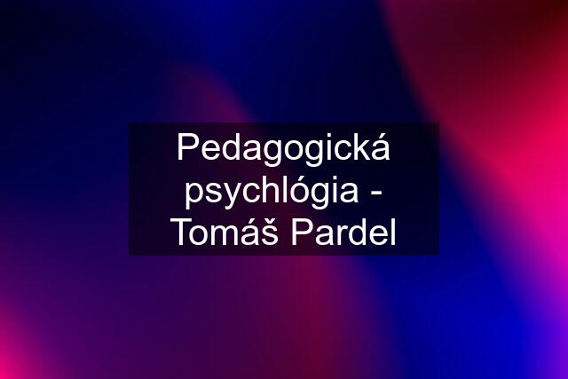 Pedagogická psychlógia - Tomáš Pardel