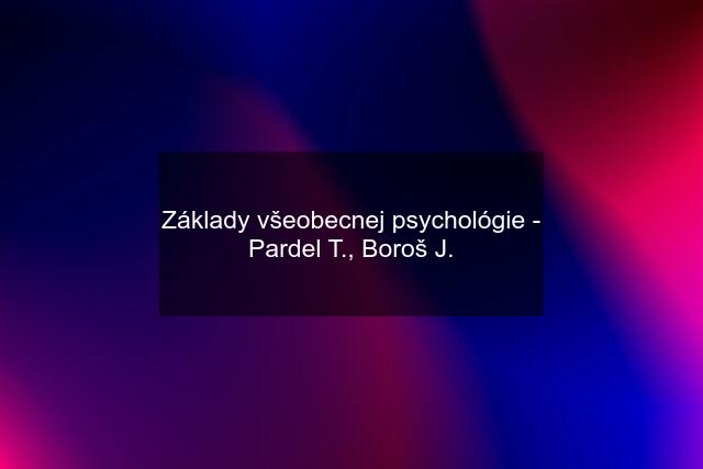 Základy všeobecnej psychológie - Pardel T., Boroš J.
