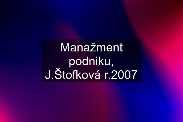 Manažment podniku, J.Štofková r.2007