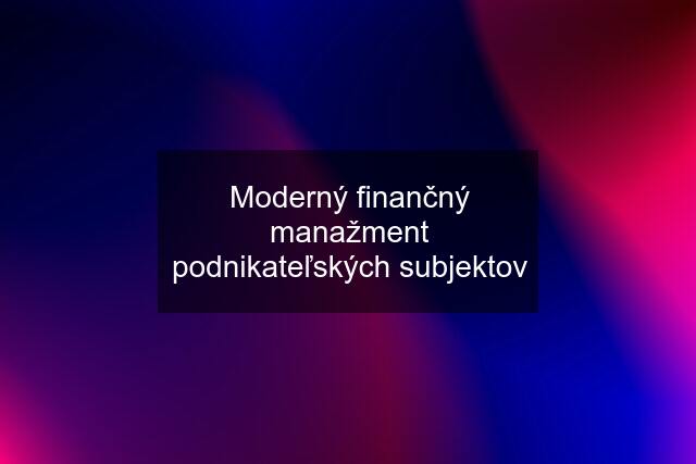 Moderný finančný manažment podnikateľských subjektov