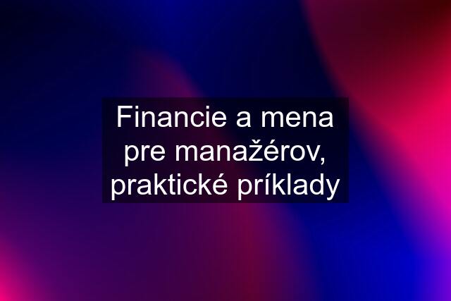 Financie a mena pre manažérov, praktické príklady