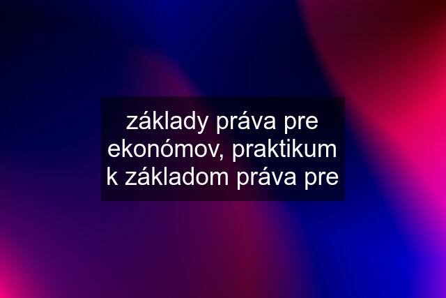 základy práva pre ekonómov, praktikum k základom práva pre