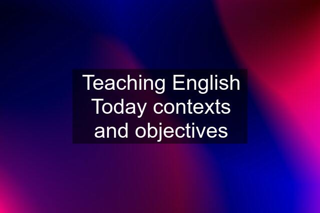 Teaching English Today contexts and objectives