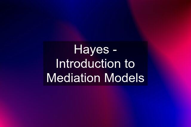 Hayes - Introduction to Mediation Models