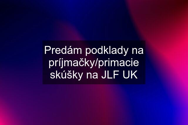 Predám podklady na príjmačky/primacie skúšky na JLF UK