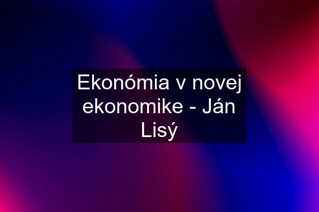 Ekonómia v novej ekonomike - Ján Lisý