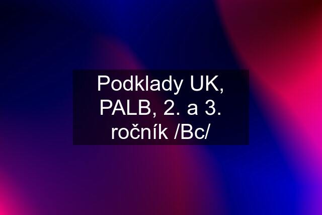 Podklady UK, PALB, 2. a 3. ročník /Bc/