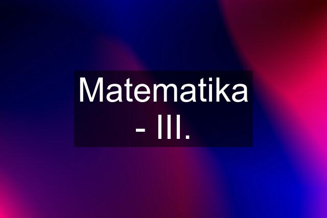 Matematika - III.