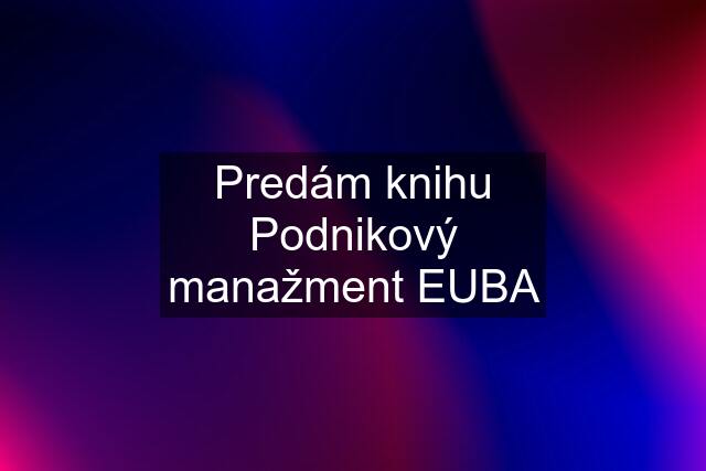 Predám knihu Podnikový manažment EUBA