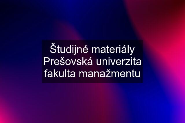 Študijné materiály Prešovská univerzita fakulta manažmentu