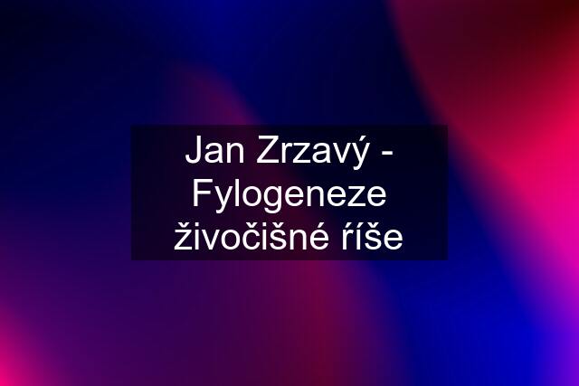 Jan Zrzavý - Fylogeneze živočišné ŕíše