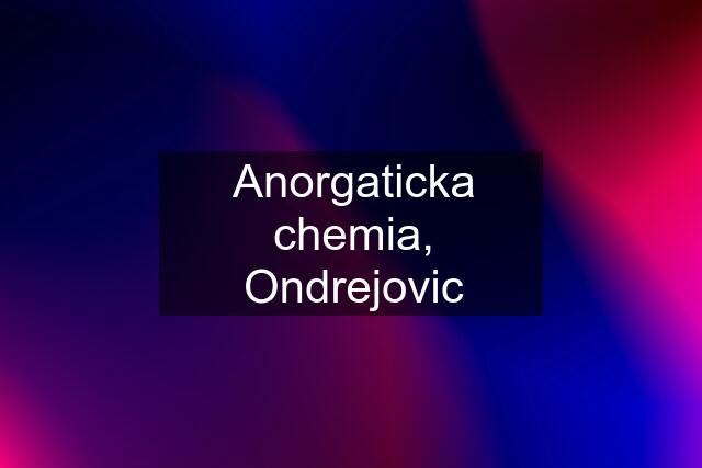 Anorgaticka chemia, Ondrejovic