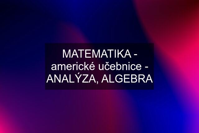 MATEMATIKA - americké učebnice - ANALÝZA, ALGEBRA