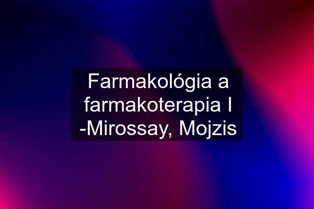 Farmakológia a farmakoterapia I -Mirossay, Mojzis