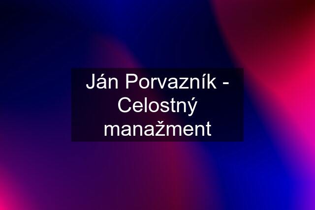 Ján Porvazník - Celostný manažment