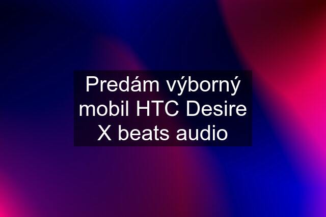 Predám výborný mobil HTC Desire X beats audio