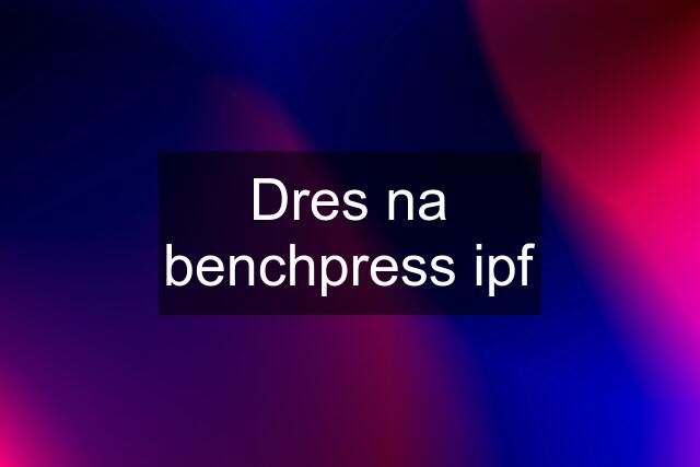 Dres na benchpress ipf