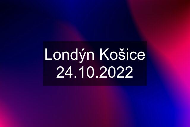 Londýn Košice 24.10.2022