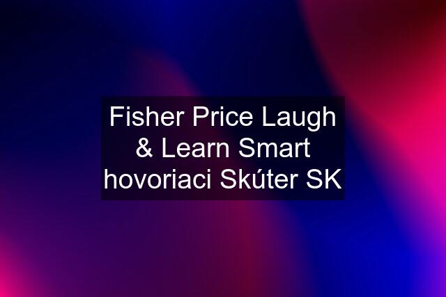 Fisher Price Laugh & Learn Smart "hovoriaci" Skúter SK