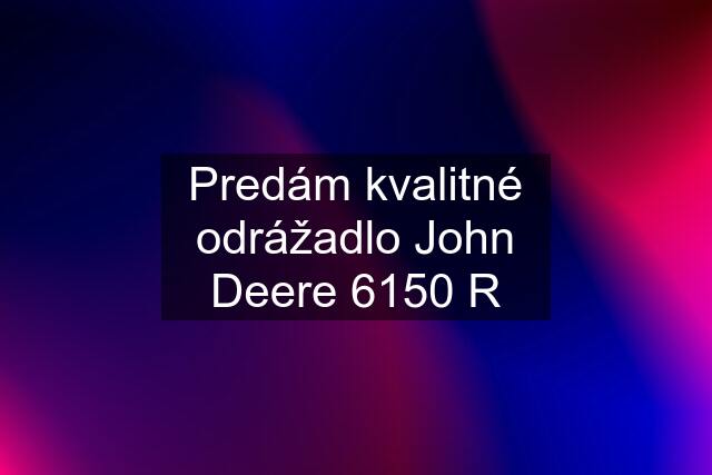 Predám kvalitné odrážadlo John Deere 6150 R