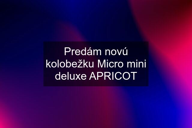 Predám novú kolobežku Micro mini deluxe APRICOT