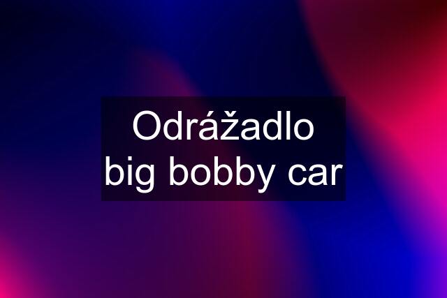 Odrážadlo big bobby car